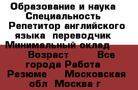 Образование и наука › Специальность ­ Репетитор английского языка, переводчик › Минимальный оклад ­ 600 › Возраст ­ 23 - Все города Работа » Резюме   . Московская обл.,Москва г.